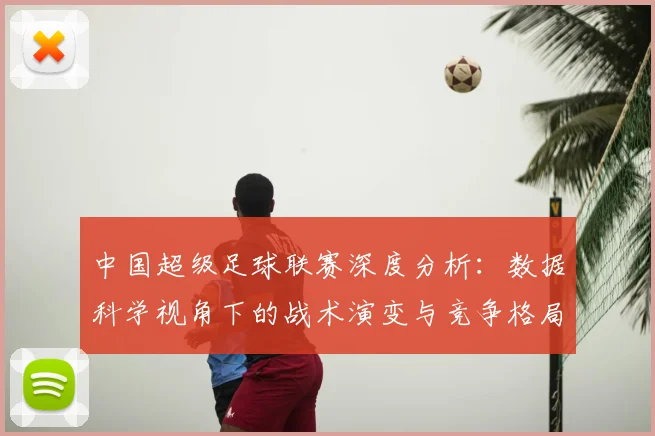 中国超级足球联赛深度分析：数据科学视角下的战术演变与竞争格局