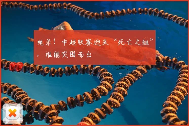 绝杀！中超联赛迎来“死亡之组”，谁能突围而出