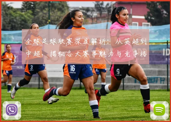 全球足球联赛深度解析：从英超到中超，揭秘各大赛事魅力与竞争格局