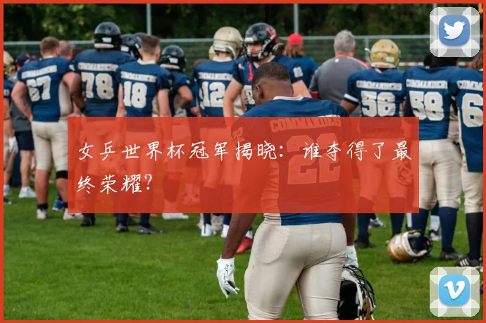 女乒世界杯冠军揭晓：谁夺得了最终荣耀？