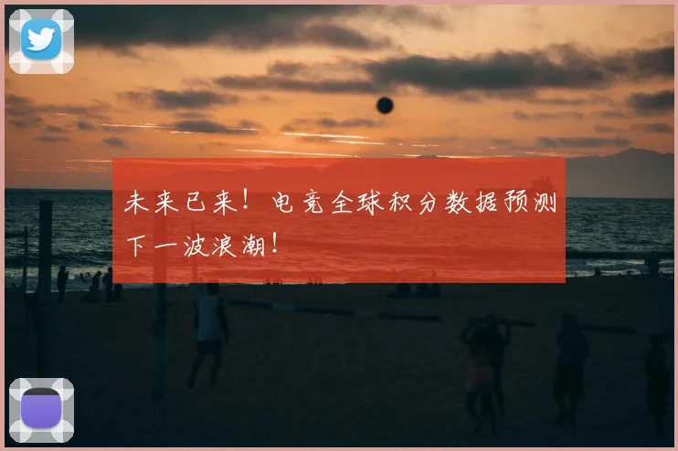 未来已来！电竞全球积分数据预测下一波浪潮！