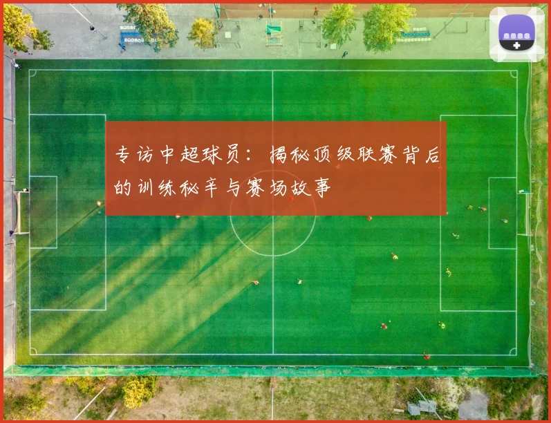 专访中超球员：揭秘顶级联赛背后的训练秘辛与赛场故事