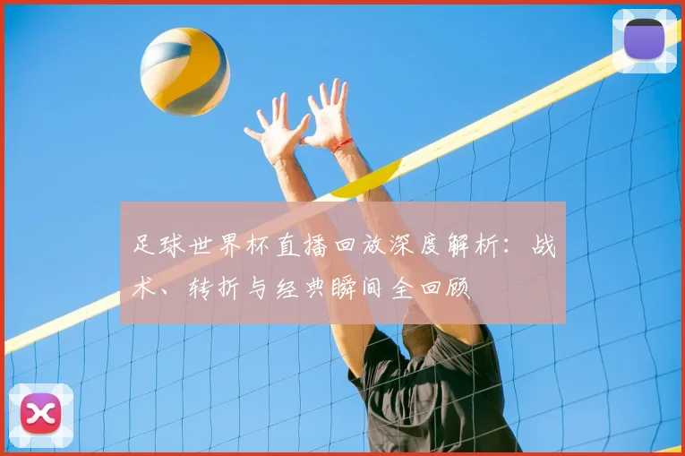 足球世界杯直播回放深度解析：战术、转折与经典瞬间全回顾