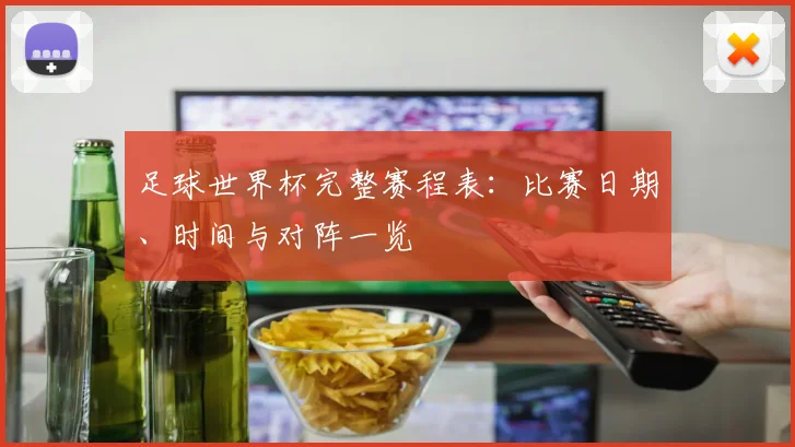 足球世界杯完整赛程表：比赛日期、时间与对阵一览