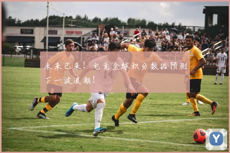未来已来！电竞全球积分数据预测下一波浪潮！