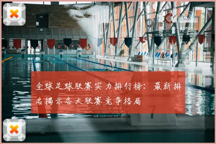 全球足球联赛实力排行榜:最新排名揭示各大联赛竞争格局
